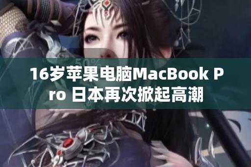 16岁苹果电脑MacBook Pro 日本再次掀起高潮