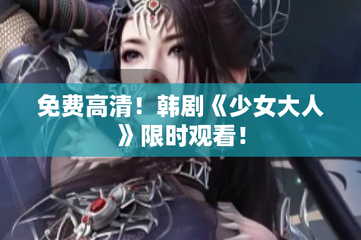 免费高清！韩剧《少女大人》限时观看！