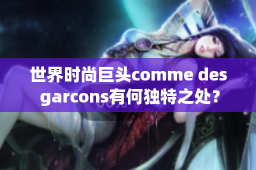 世界时尚巨头comme des garcons有何独特之处？