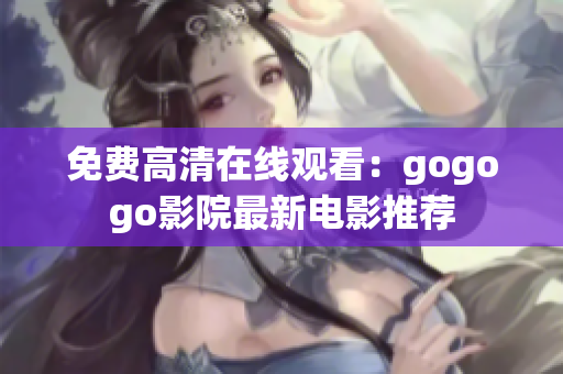 免费高清在线观看：gogogo影院最新电影推荐