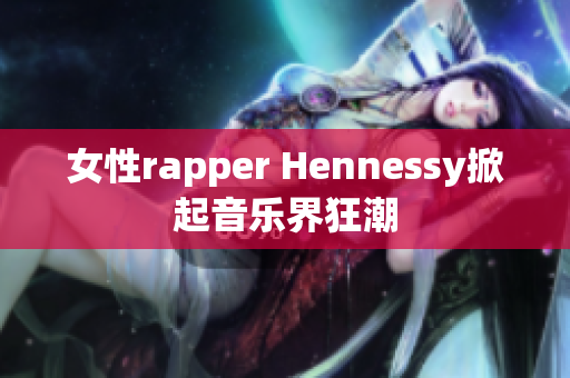 女性rapper Hennessy掀起音乐界狂潮