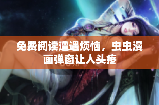 免费阅读遭遇烦恼，虫虫漫画弹窗让人头疼