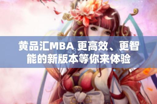 黄品汇MBA 更高效、更智能的新版本等你来体验