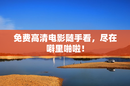 免费高清电影随手看，尽在噼里啪啦！