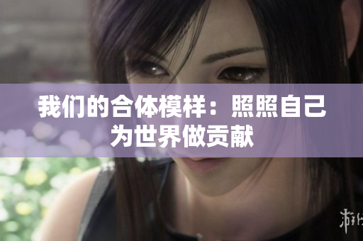 我们的合体模样：照照自己为世界做贡献