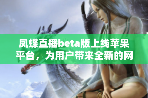 凤蝶直播beta版上线苹果平台，为用户带来全新的网络直播体验
