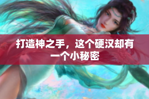 打造神之手，这个硬汉却有一个小秘密