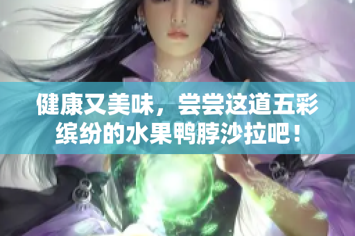 健康又美味，尝尝这道五彩缤纷的水果鸭脖沙拉吧！
