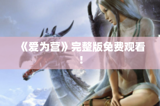 《爱为营》完整版免费观看！