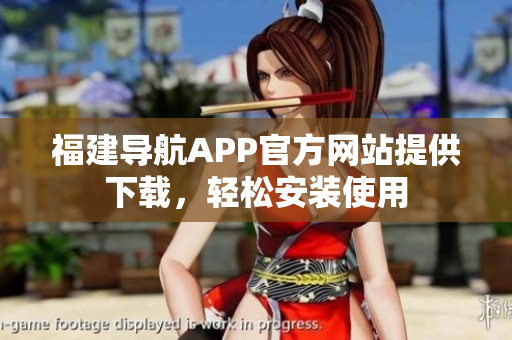 福建导航APP官方网站提供下载，轻松安装使用