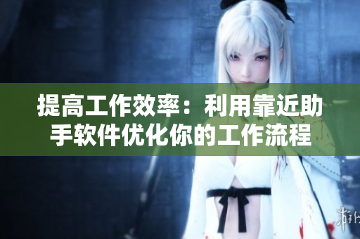提高工作效率：利用靠近助手软件优化你的工作流程