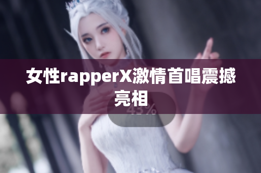 女性rapperX激情首唱震撼亮相