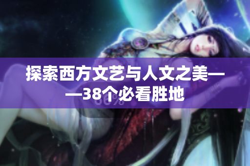 探索西方文艺与人文之美——38个必看胜地