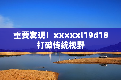 重要发现！xxxxxl19d18打破传统视野