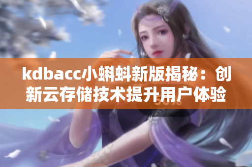 kdbacc小蝌蚪新版揭秘：创新云存储技术提升用户体验