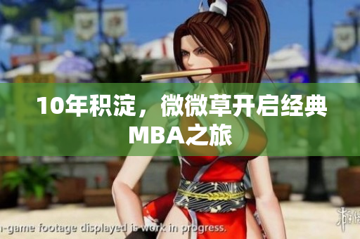 10年积淀，微微草开启经典MBA之旅