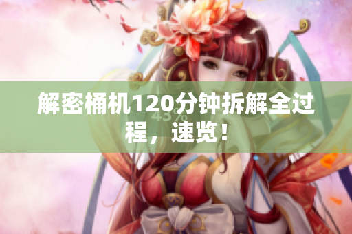 解密桶机120分钟拆解全过程，速览！