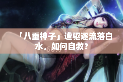 「八重神子」遭驱逐流落白水，如何自救？