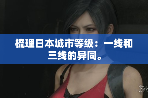梳理日本城市等级：一线和三线的异同。