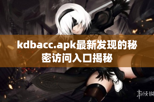 kdbacc.apk最新发现的秘密访问入口揭秘