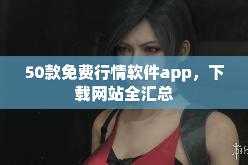 50款免费行情软件app，下载网站全汇总