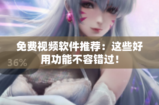 免费视频软件推荐：这些好用功能不容错过！