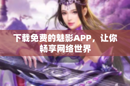 下载免费的魅影APP，让你畅享网络世界
