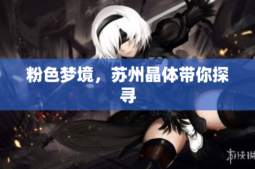 粉色梦境，苏州晶体带你探寻