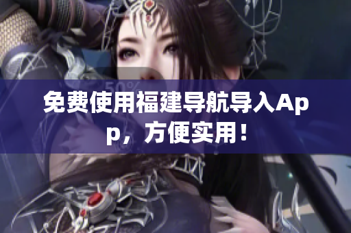 免费使用福建导航导入App，方便实用！