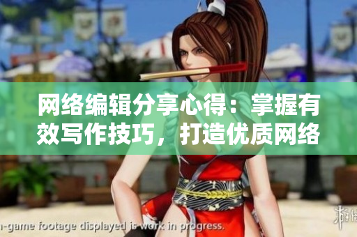 网络编辑分享心得：掌握有效写作技巧，打造优质网络文章