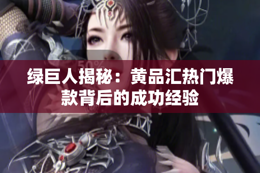 绿巨人揭秘：黄品汇热门爆款背后的成功经验