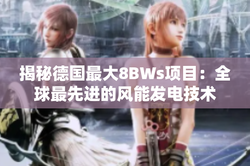 揭秘德国最大8BWs项目：全球最先进的风能发电技术