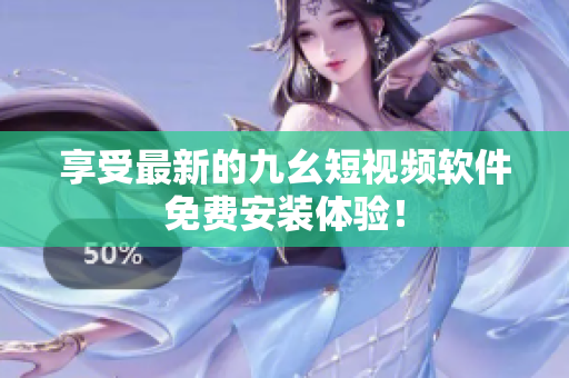 享受最新的九幺短视频软件免费安装体验！