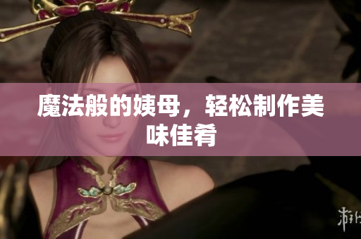 魔法般的姨母，轻松制作美味佳肴