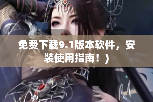 免费下载9.1版本软件，安装使用指南！)