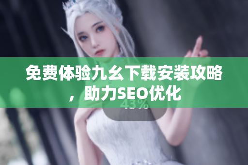 免费体验九幺下载安装攻略，助力SEO优化