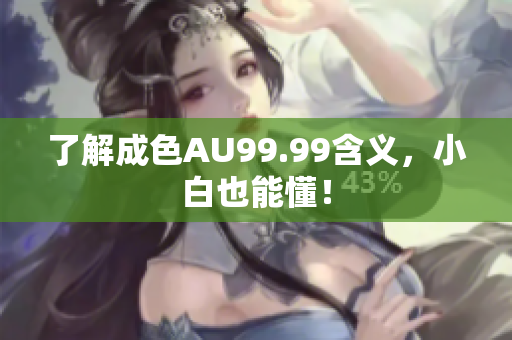 了解成色AU99.99含义，小白也能懂！