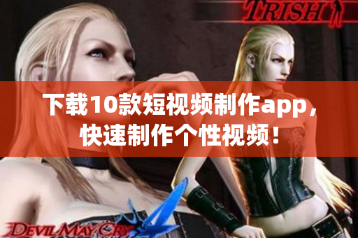 下载10款短视频制作app，快速制作个性视频！