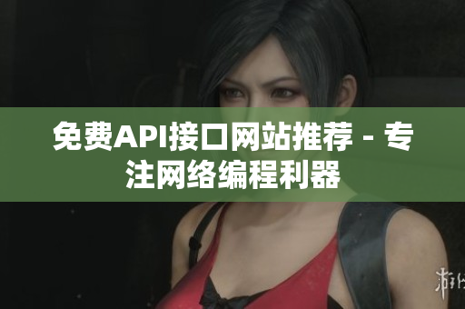 免费API接口网站推荐 - 专注网络编程利器