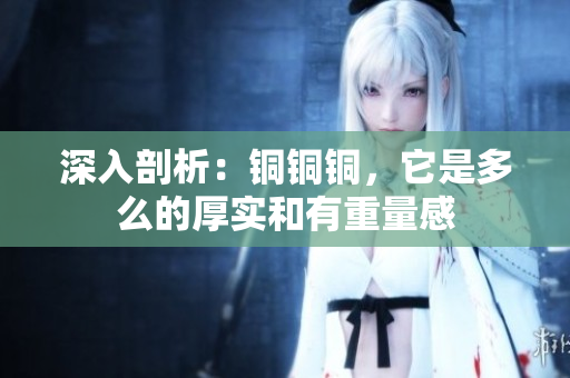 深入剖析：铜铜铜，它是多么的厚实和有重量感