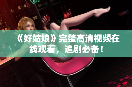《好姑娘》完整高清视频在线观看，追剧必备！