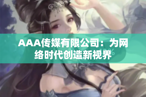 AAA传媒有限公司：为网络时代创造新视界
