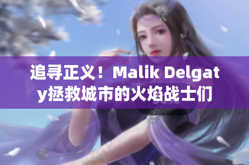 追寻正义！Malik Delgaty拯救城市的火焰战士们