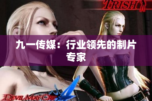 九一传媒：行业领先的制片专家