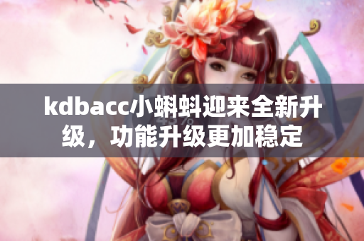 kdbacc小蝌蚪迎来全新升级，功能升级更加稳定