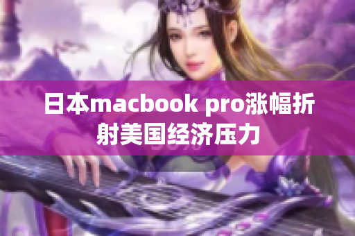 日本macbook pro涨幅折射美国经济压力
