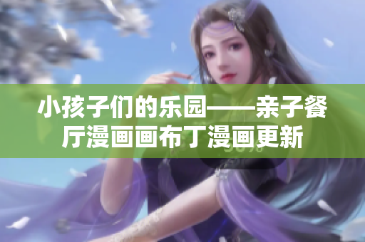 小孩子们的乐园——亲子餐厅漫画画布丁漫画更新