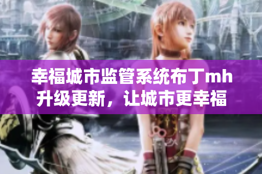 幸福城市监管系统布丁mh升级更新，让城市更幸福