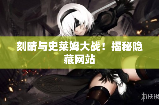 刻晴与史莱姆大战！揭秘隐藏网站