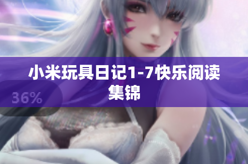 小米玩具日记1-7快乐阅读集锦